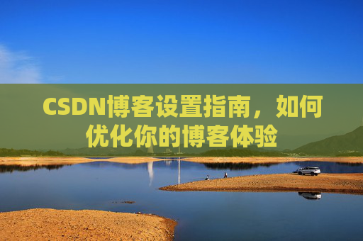 CSDN博客设置指南，如何优化你的博客体验