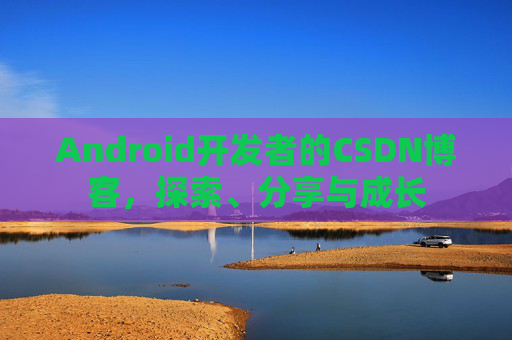 Android开发者的CSDN博客,探索、分享与成长 Android开发者的CSDN博客,探索、分享与成长